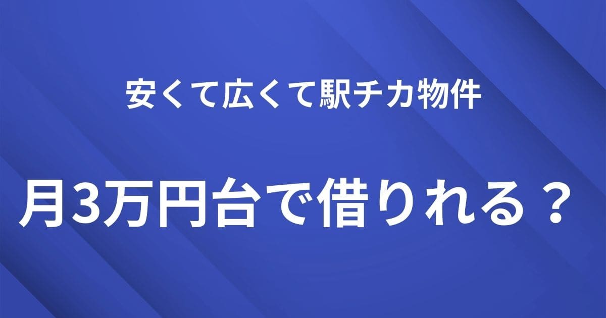 見出し用アイキャッチ画像｜安くて広くて駅近物件-月3万円台で借りれる？