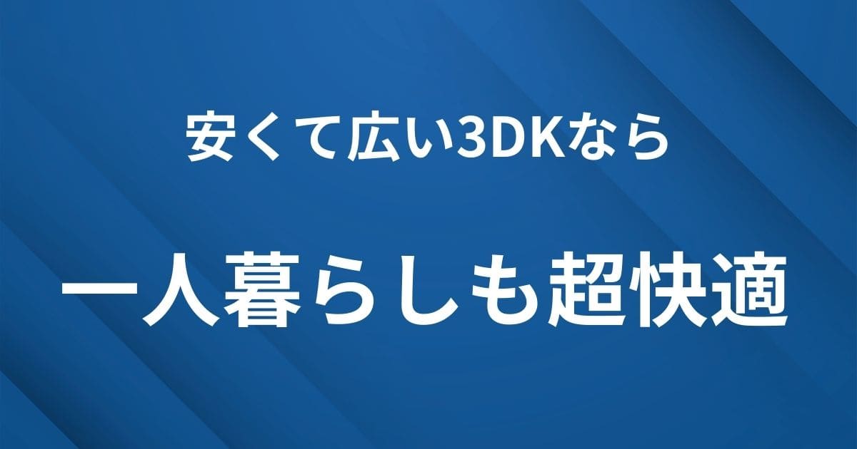 H2見出し下画像：一人暮らしでも安くて快適な3DKは意外にアリ
