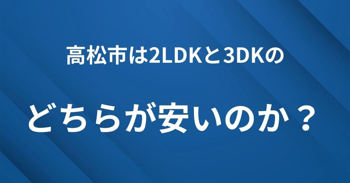 H2見出し下画像：高松市は2LDKと3DKでどちらが安い？